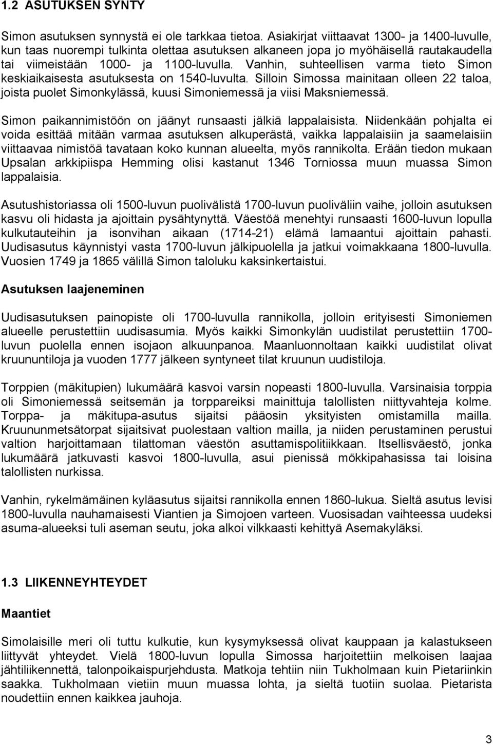 Vanhin, suhteellisen varma tieto Simon keskiaikaisesta asutuksesta on 1540-luvulta. Silloin Simossa mainitaan olleen 22 taloa, joista puolet Simonkylässä, kuusi Simoniemessä ja viisi Maksniemessä.