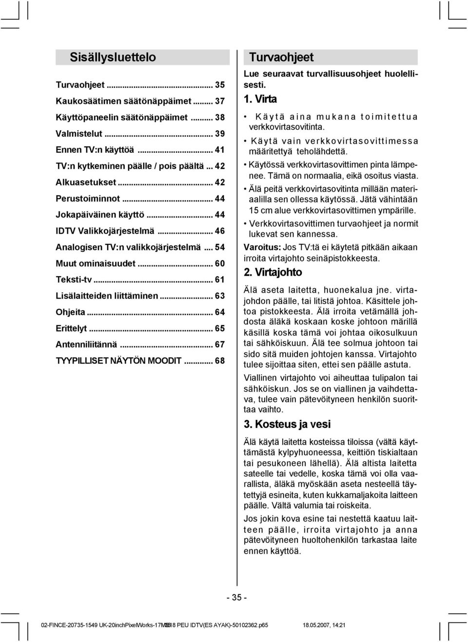 .. 61 Lisälaitteiden liittäminen... 63 Ohjeita... 64 Erittelyt... 65 Antenniliitännä... 67 TYYPILLISET NÄYTÖN MOODIT... 68 Turvaohjeet Lue seuraavat turvallisuusohjeet huolellisesti. 1.