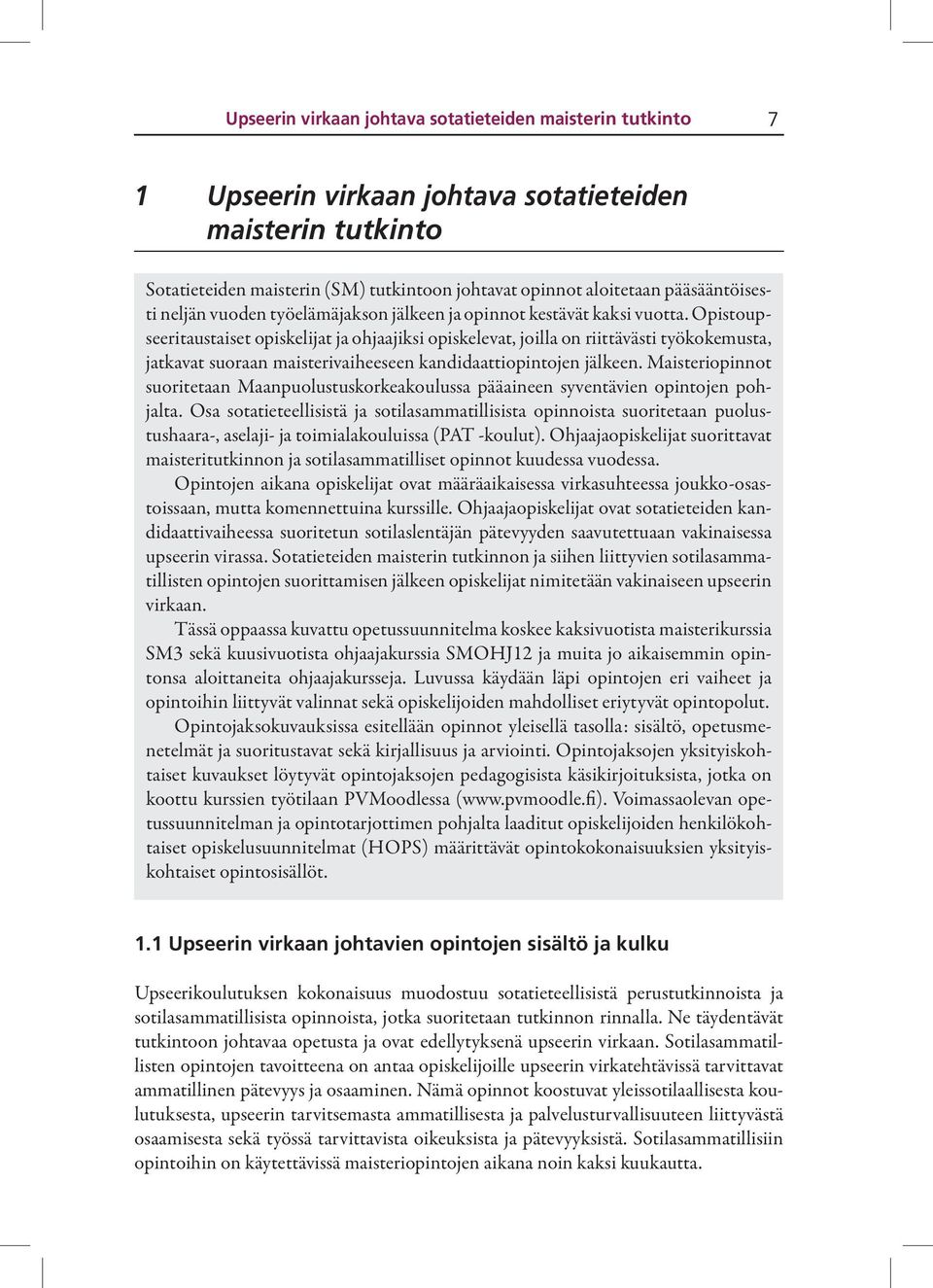 Opistoupseeritaustaiset opiskelijat ja ohjaajiksi opiskelevat, joilla on riittävästi työkokemusta, jatkavat suoraan maisterivaiheeseen kandidaattiopintojen jälkeen.