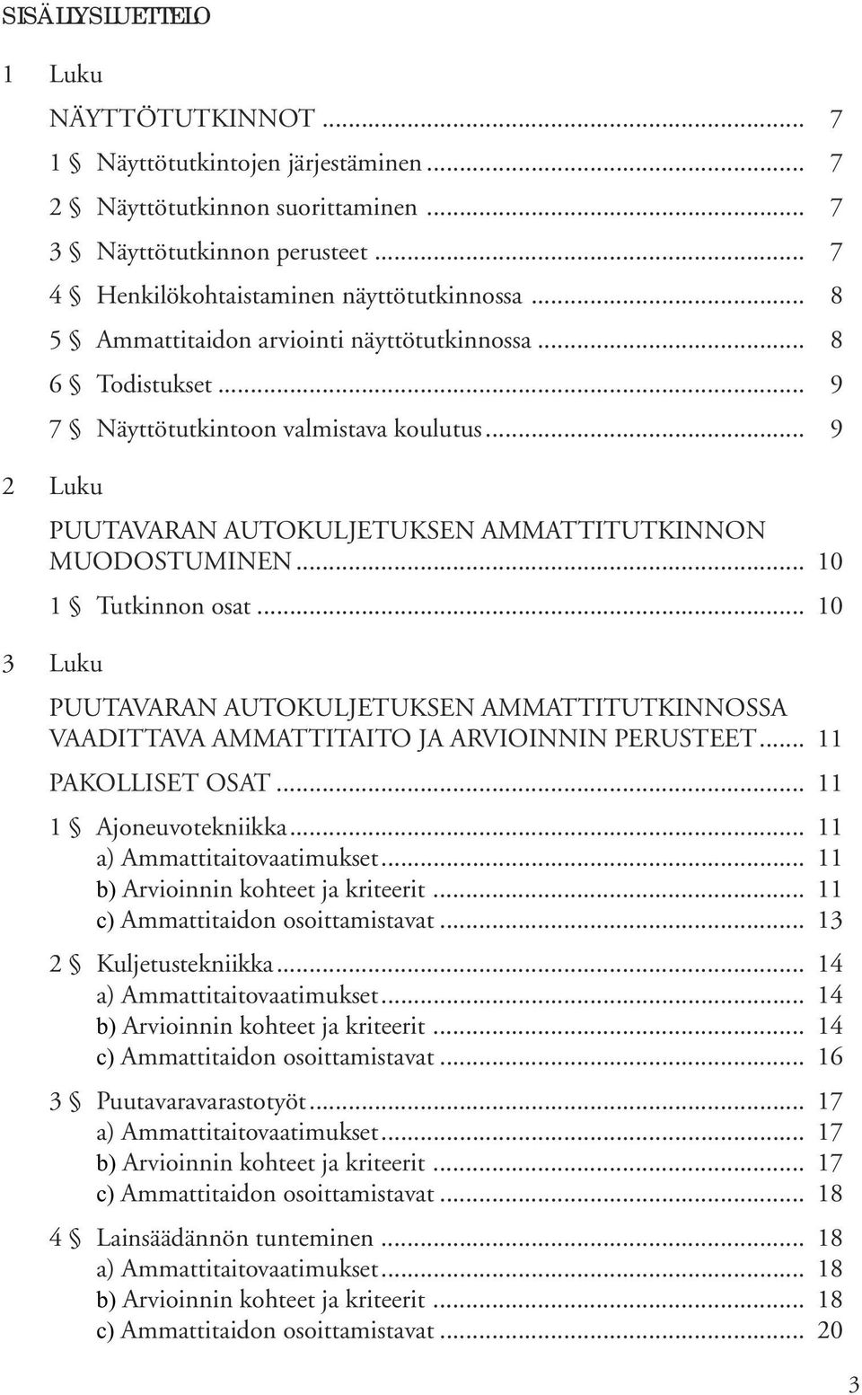 .. 10 1 Tutkinnon osat... 10 3 Luku PUUTAVARAN AUTOKULJETUKSEN AMMATTITUTKINNOSSA VAADITTAVA AMMATTITAITO JA ARVIOINNIN PERUSTEET... 11 PAKOLLISET OSAT... 11 1 Ajoneuvotekniikka.