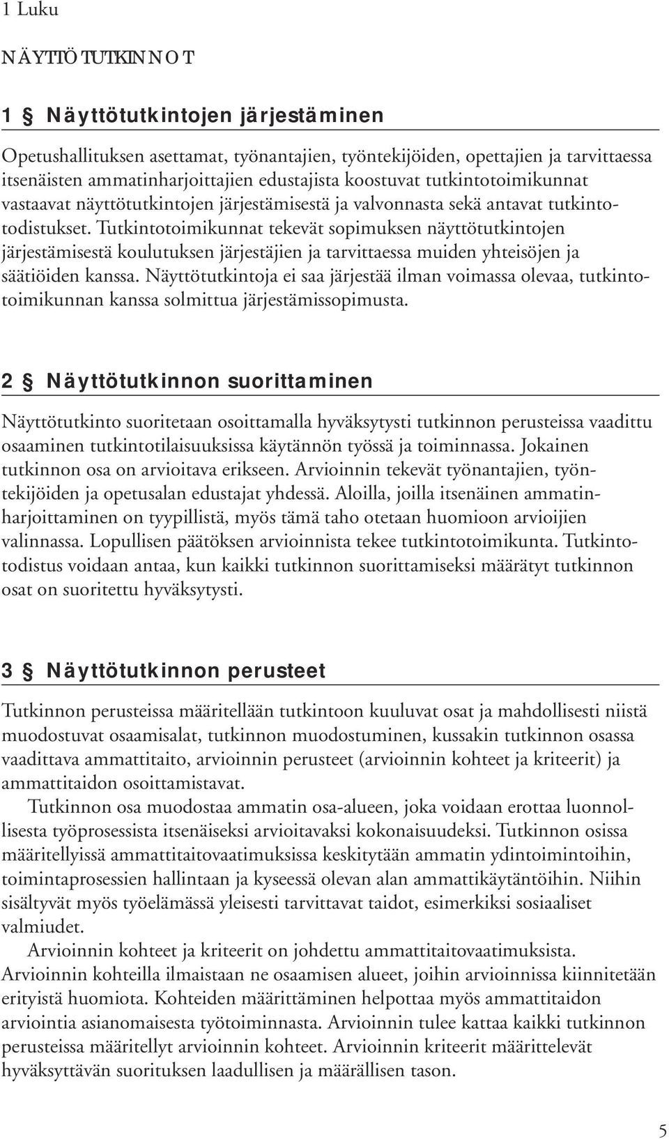 Tutkintotoimikunnat tekevät sopimuksen näyttötutkintojen järjestämisestä koulutuksen järjestäjien ja tarvittaessa muiden yhteisöjen ja säätiöiden kanssa.