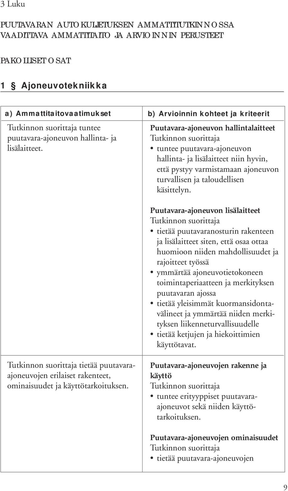 b) Arvioinnin kohteet ja kriteerit Puutavara-ajoneuvon hallintalaitteet tuntee puutavara-ajoneuvon hallinta- ja lisälaitteet niin hyvin, että pystyy varmistamaan ajoneuvon turvallisen ja