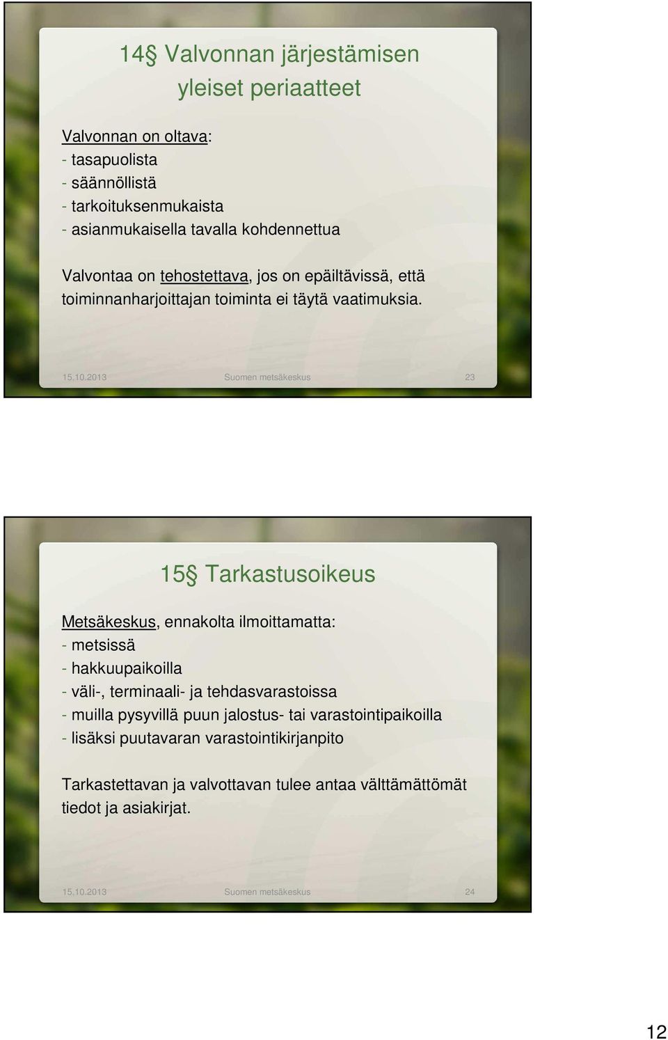 2013 Suomen metsäkeskus 23 15 Tarkastusoikeus Metsäkeskus, ennakolta ilmoittamatta: - metsissä - hakkuupaikoilla - väli-, terminaali- ja tehdasvarastoissa -