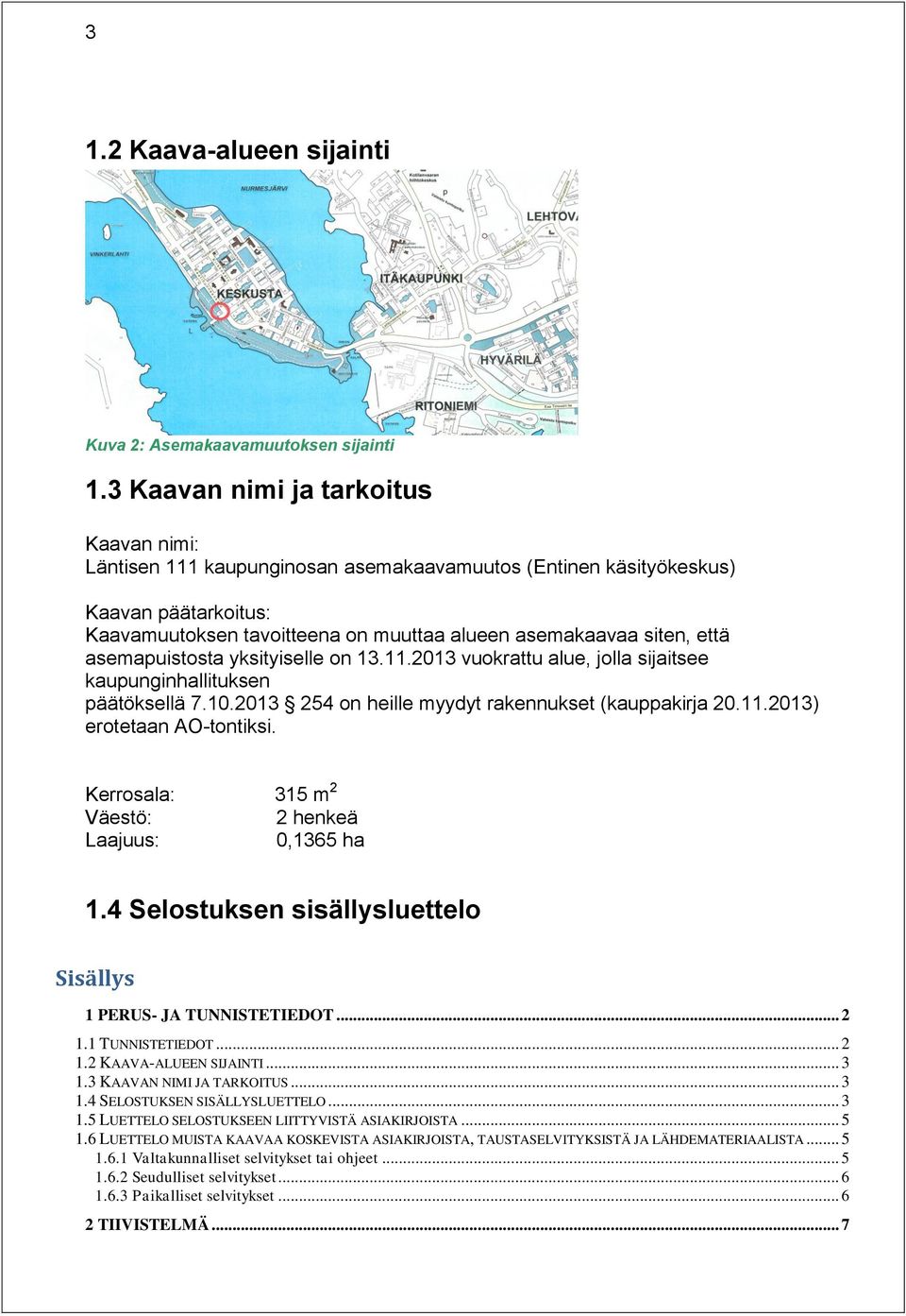 asemapuistosta yksityiselle on 13.11.2013 vuokrattu alue, jolla sijaitsee kaupunginhallituksen päätöksellä 7.10.2013 254 on heille myydyt rakennukset (kauppakirja 20.11.2013) erotetaan AO-tontiksi.