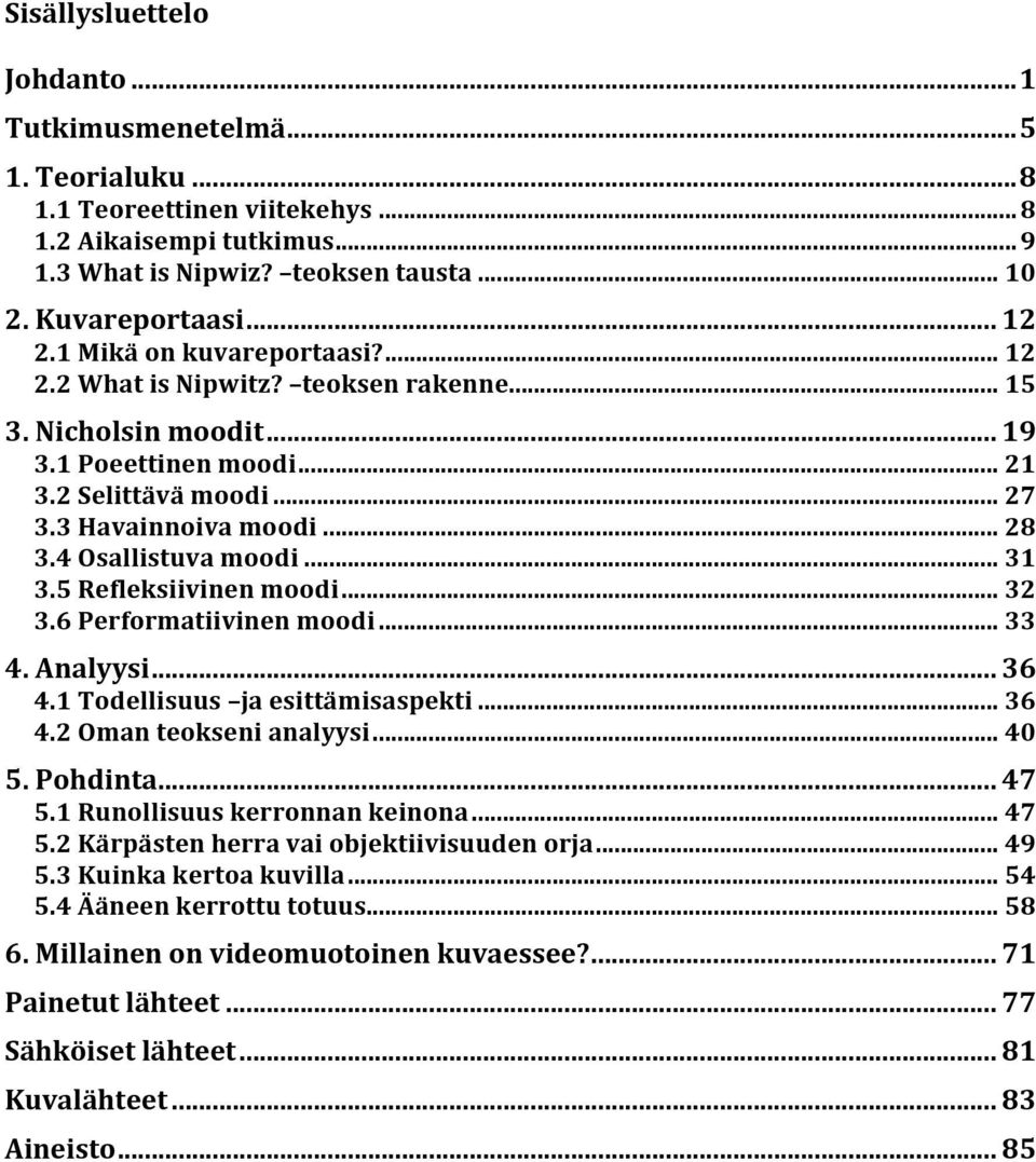 4 Osallistuva moodi... 31 3.5 Refleksiivinen moodi... 32 3.6 Performatiivinen moodi... 33 4. Analyysi... 36 4.1 Todellisuus ja esittämisaspekti... 36 4.2 Oman teokseni analyysi... 40 5. Pohdinta.