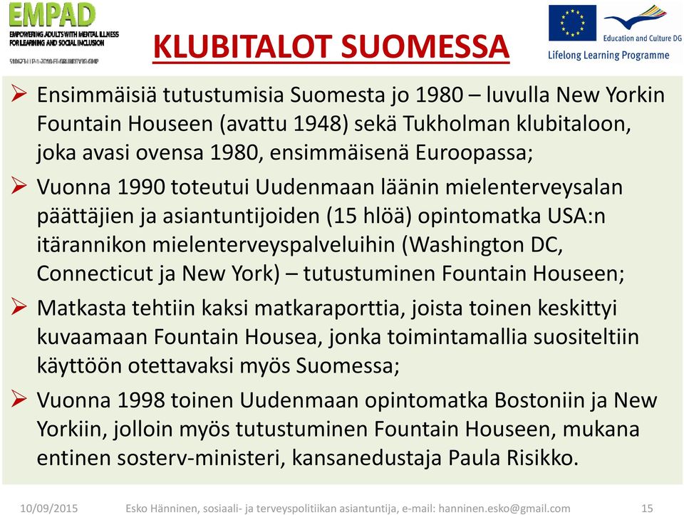 Fountain Houseen; Matkasta tehtiin kaksi matkaraporttia, joista toinen keskittyi kuvaamaan Fountain Housea, jonka toimintamallia suositeltiin käyttöön otettavaksi myös Suomessa; Vuonna 1998 toinen