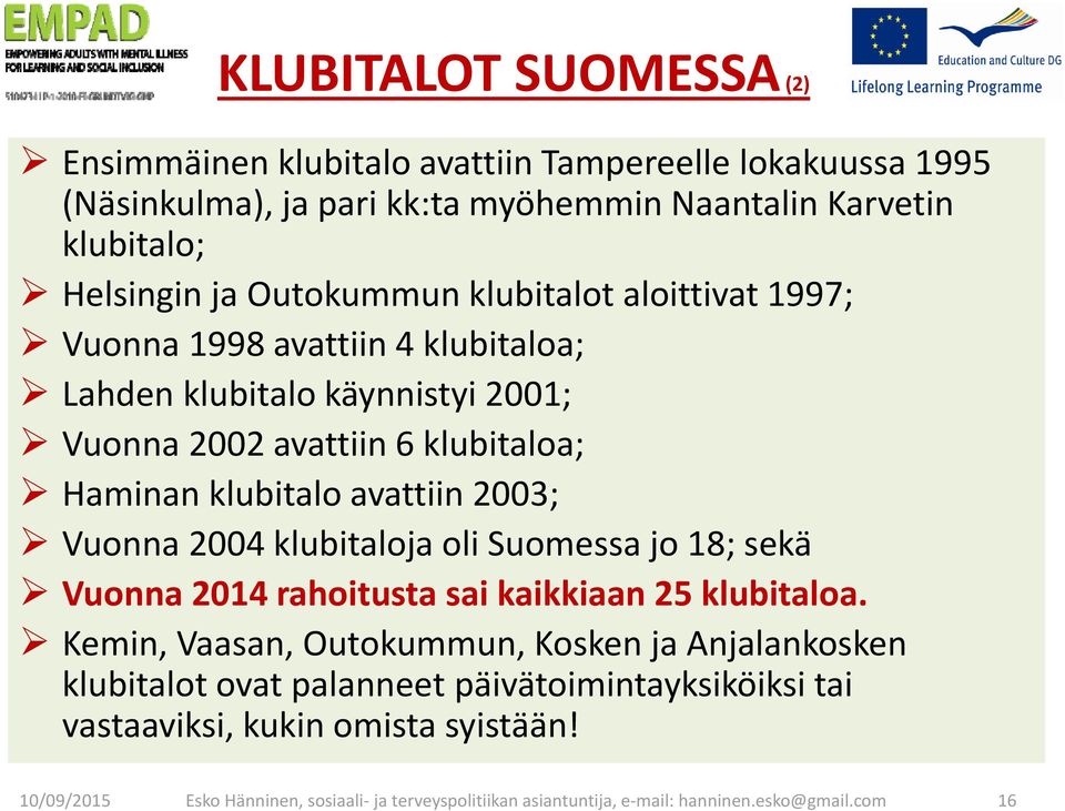 2003; Vuonna 2004 klubitaloja oli Suomessa jo 18; sekä Vuonna 2014 rahoitusta sai kaikkiaan 25 klubitaloa.