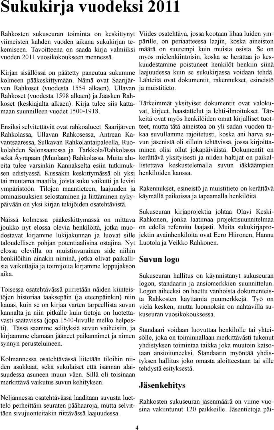 Nämä ovat Saarijärven Rahkoset (vuodesta 1554 alkaen), Ullavan Rahkoset (vuodesta 1598 alkaen) ja Jääsken Rahkoset (keskiajalta alkaen). Kirja tulee siis kattamaan suunnilleen vuodet 1500-1918.