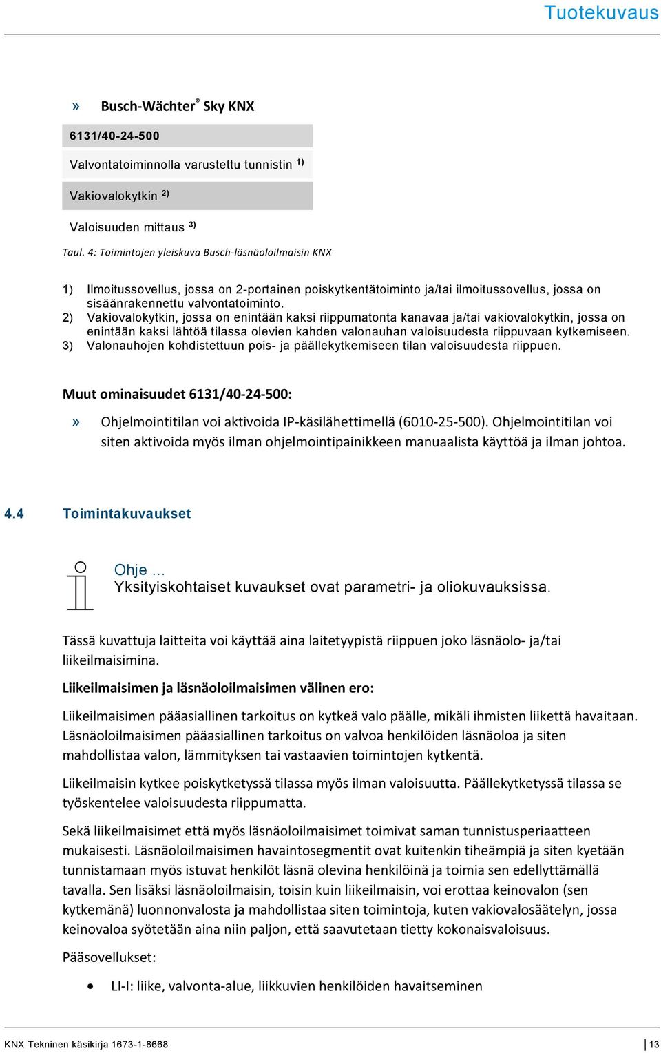 2) Vakiovalokytkin, jossa on enintään kaksi riippumatonta kanavaa ja/tai vakiovalokytkin, jossa on enintään kaksi lähtöä tilassa olevien kahden valonauhan valoisuudesta riippuvaan kytkemiseen.