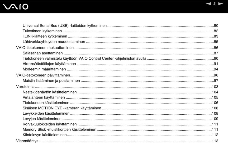 ..94 VAIO-tietokoneen päivittäminen...96 Muistin lisääminen ja poistaminen...97 Varotoimia...103 estekidenäytön käsitteleminen...104 Virtalähteen käyttäminen...105 Tietokoneen käsitteleminen.