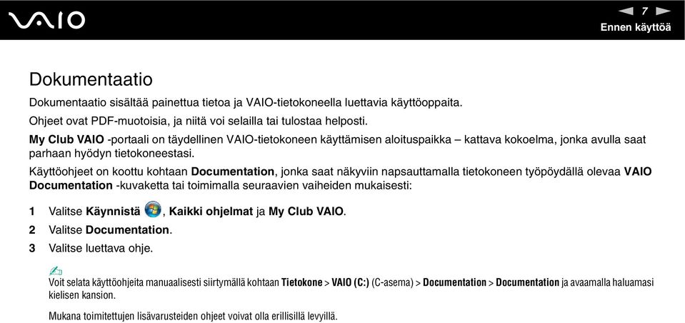 Käyttöohjeet on koottu kohtaan Documentation, jonka saat näkyviin napsauttamalla tietokoneen työpöydällä olevaa VAIO Documentation -kuvaketta tai toimimalla seuraavien vaiheiden mukaisesti: 1 Valitse