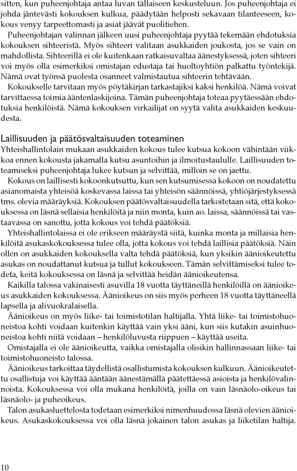 Puheenjohtajan valinnan jälkeen uusi puheenjohtaja pyytää tekemään ehdotuksia kokouksen sihteeristä. Myös sihteeri valitaan asukkaiden joukosta, jos se vain on mahdollista.