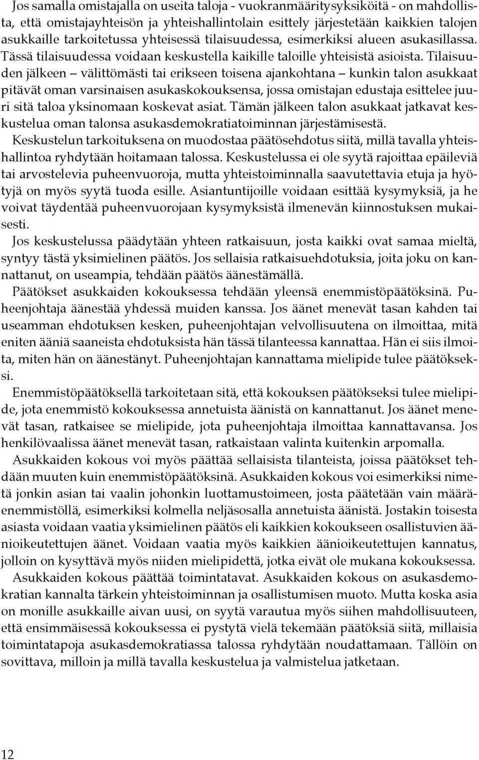 Tilaisuuden jälkeen välittömästi tai erikseen toisena ajankohtana kunkin talon asukkaat pitävät oman varsinaisen asukaskokouksensa, jossa omistajan edustaja esittelee juuri sitä taloa yksinomaan