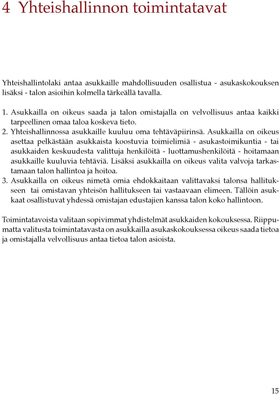 Asukkailla on oikeus asettaa pelkästään asukkaista koostuvia toimielimiä - asukastoimikuntia - tai asukkaiden keskuudesta valittuja henkilöitä - luottamushenkilöitä - hoitamaan asukkaille kuuluvia