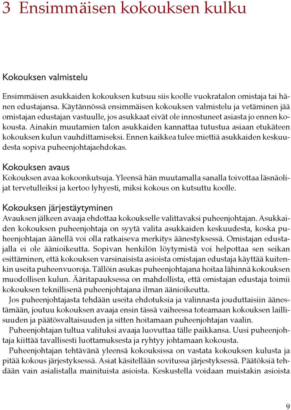 Ainakin muutamien talon asukkaiden kannattaa tutustua asiaan etukäteen kokouksen kulun vauhdittamiseksi. Ennen kaikkea tulee miettiä asukkaiden keskuudesta sopiva puheenjohtajaehdokas.