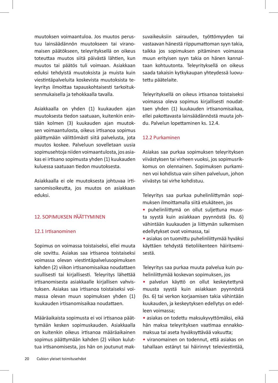 Asiakkaalla on yhden (1) kuukauden ajan muutoksesta tiedon saatuaan, kuitenkin enintään kolmen (3) kuukauden ajan muutoksen voimaantulosta, oikeus irtisanoa sopimus päättymään välittömästi siitä