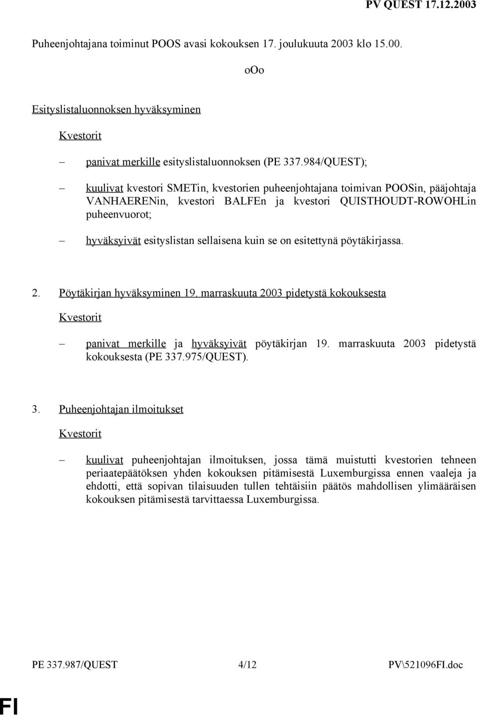 sellaisena kuin se on esitettynä pöytäkirjassa. 2. Pöytäkirjan hyväksyminen 19. marraskuuta 2003 pidetystä kokouksesta panivat merkille ja hyväksyivät pöytäkirjan 19.