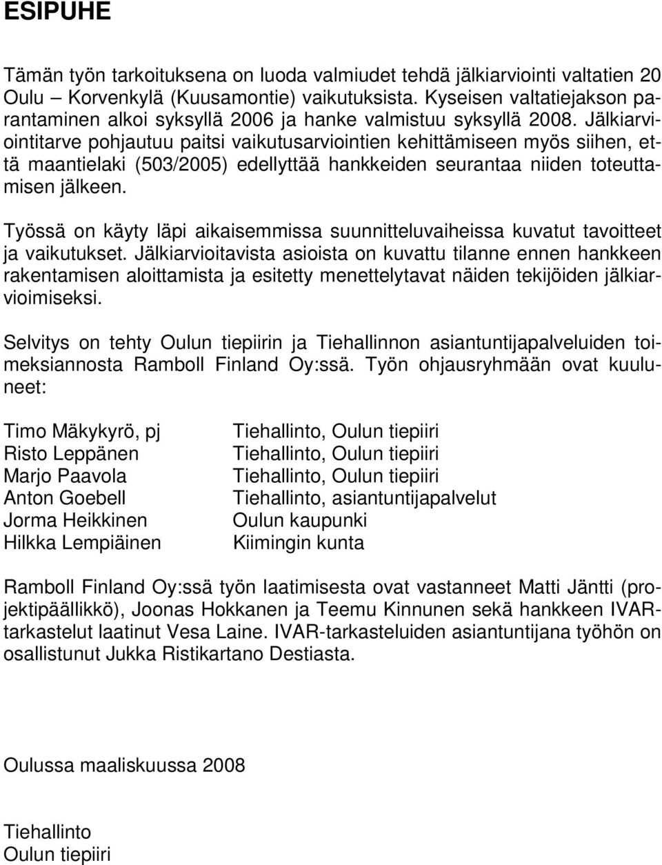 Jälkiarviointitarve pohjautuu paitsi vaikutusarviointien kehittämiseen myös siihen, että maantielaki (503/2005) edellyttää hankkeiden seurantaa niiden toteuttamisen jälkeen.