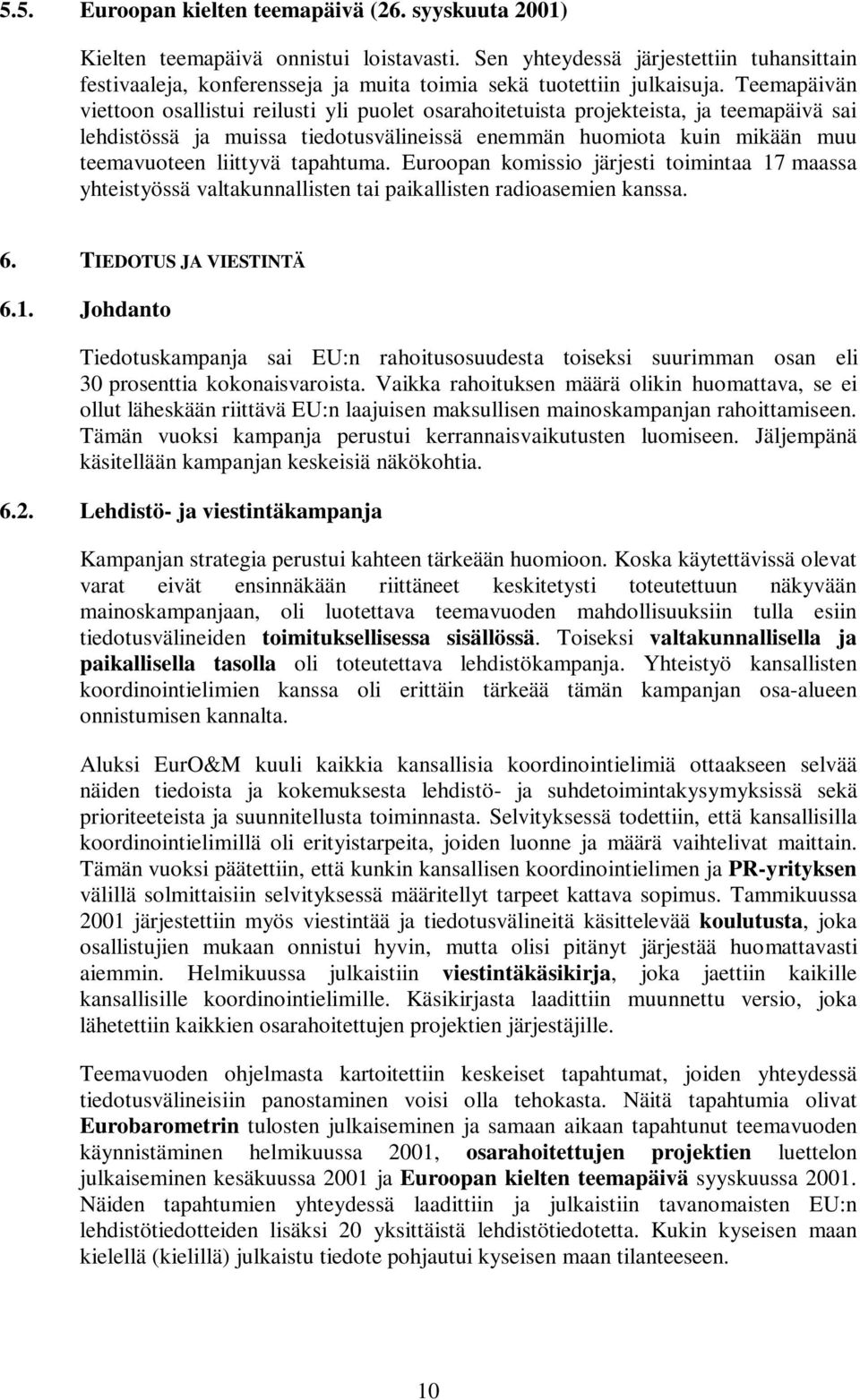 Teemapäivän viettoon osallistui reilusti yli puolet osarahoitetuista projekteista, ja teemapäivä sai lehdistössä ja muissa tiedotusvälineissä enemmän huomiota kuin mikään muu teemavuoteen liittyvä