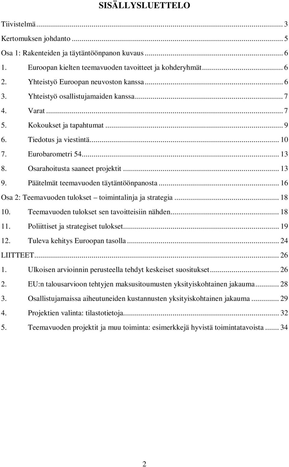 Osarahoitusta saaneet projektit... 13 9. Päätelmät teemavuoden täytäntöönpanosta... 16 Osa 2: Teemavuoden tulokset toimintalinja ja strategia... 18 10. Teemavuoden tulokset sen tavoitteisiin nähden.