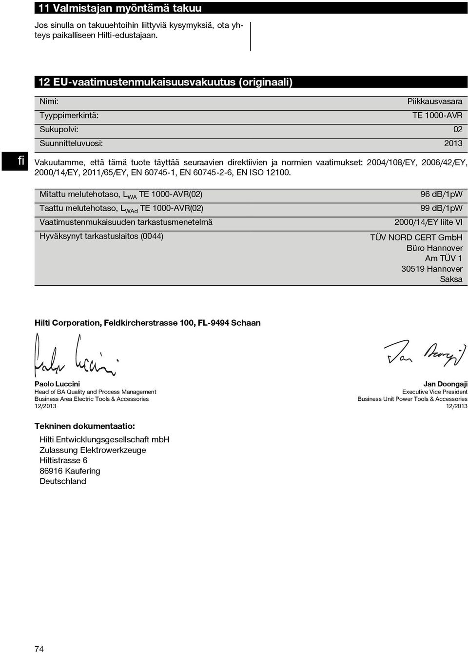 normien vaatimukset: 2004/108/EY, 2006/42/EY, 2000/14/EY, 2011/65/EY, EN 60745 1, EN 60745 2 6, EN ISO 12100.