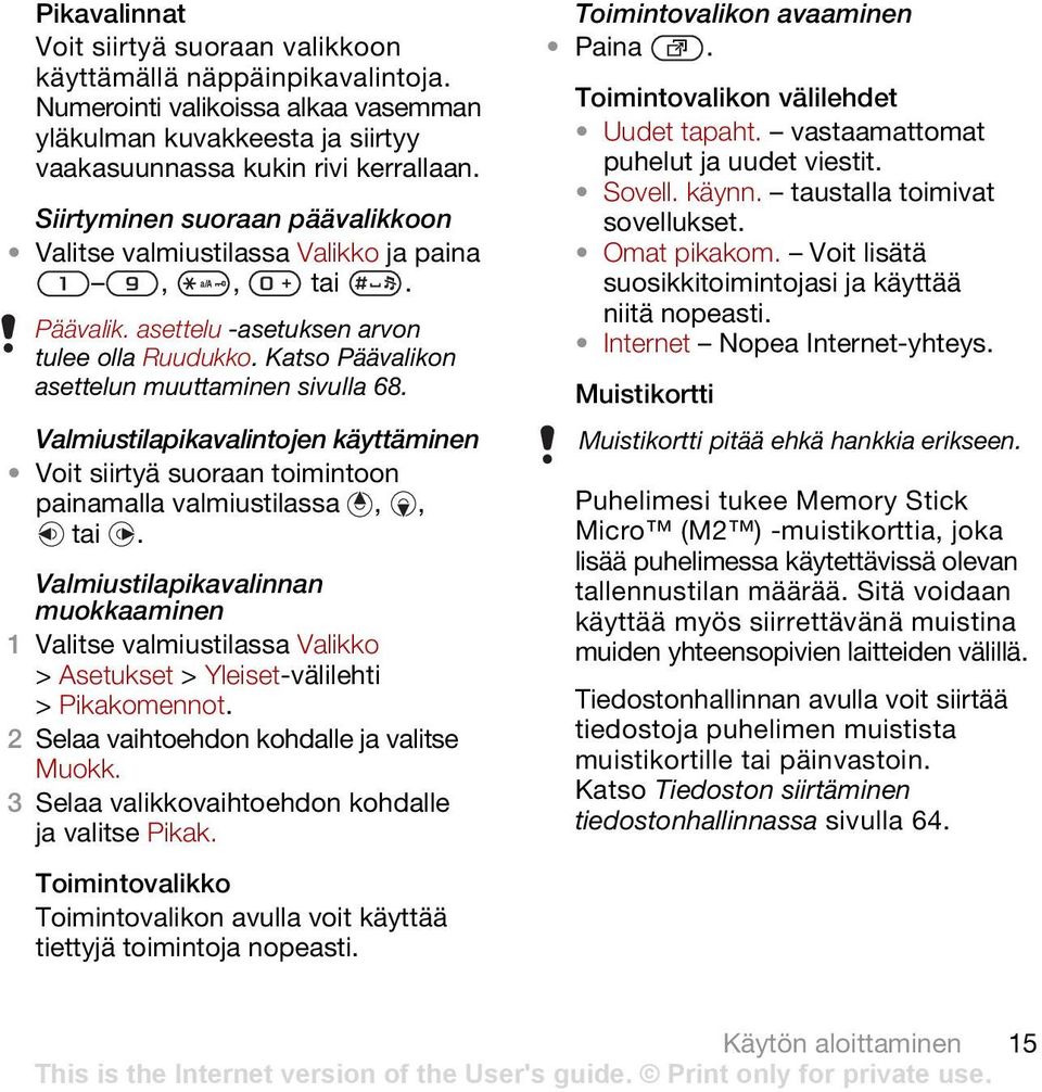 Valmiustilapikavalintojen käyttäminen Voit siirtyä suoraan toimintoon painamalla valmiustilassa,, tai. Valmiustilapikavalinnan muokkaaminen > Asetukset > Yleiset-välilehti > Pikakomennot.