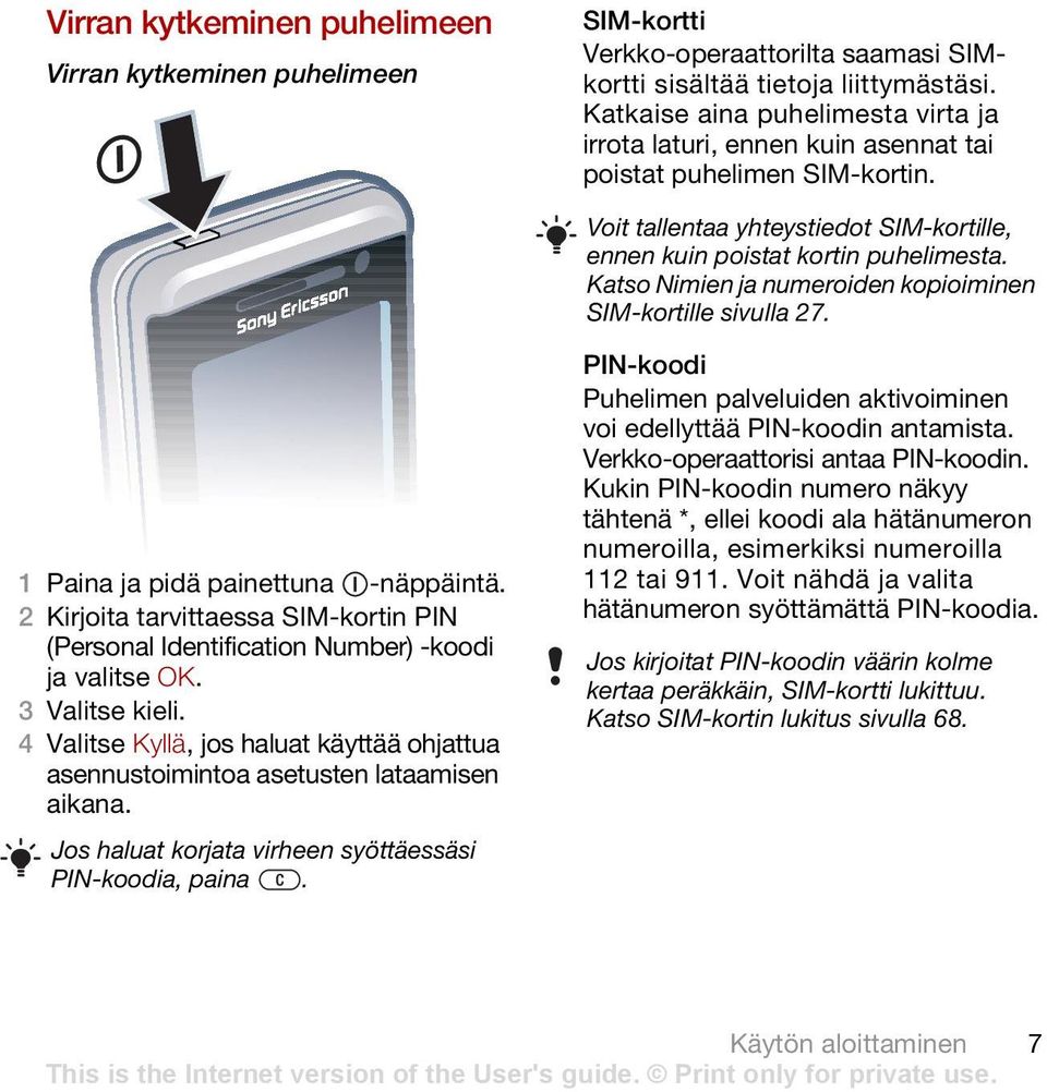 Katso Nimien ja numeroiden kopioiminen SIM-kortille sivulla 27. 1 Paina ja pidä painettuna -näppäintä. 2 Kirjoita tarvittaessa SIM-kortin PIN (Personal Identification Number) -koodi ja valitse OK.