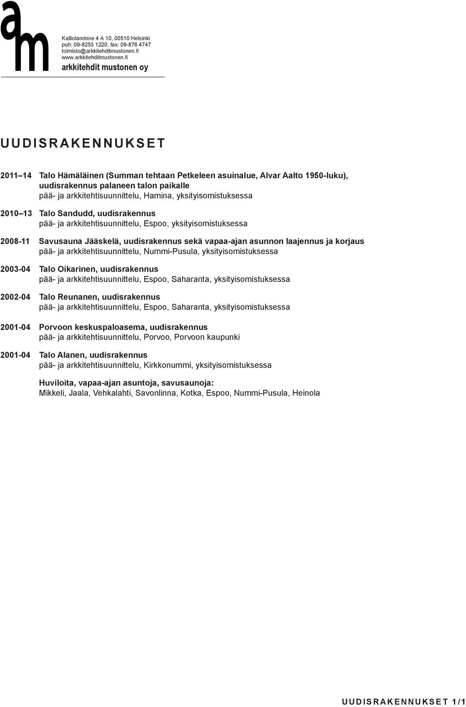 arkkitehtisuunnittelu, Nummi-Pusula, yksityisomistuksessa 2003-04 Talo Oikarinen, uudisrakennus pää- ja arkkitehtisuunnittelu, Espoo, Saharanta, yksityisomistuksessa 2002-04 Talo Reunanen,