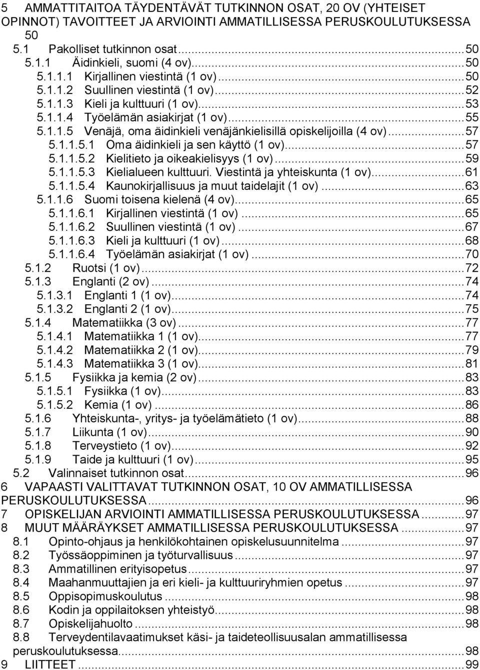 .. 57 5.1.1.5.1 Oma äidinkieli ja sen käyttö (1 ov)... 57 5.1.1.5.2 Kielitieto ja oikeakielisyys (1 ov)... 59 5.1.1.5.3 Kielialueen kulttuuri. Viestintä ja yhteiskunta (1 ov)... 61 5.1.1.5.4 Kaunokirjallisuus ja muut taidelajit (1 ov).