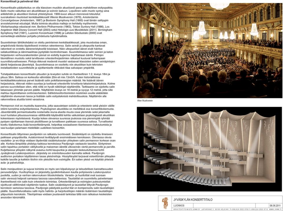 1900-luvun alkuun mennessä toteutetut suorakaiteen muotoiset kenkälaatikkosalit Wienin Musikverein (1870), Amsterdamin Concertgebouw (Amsterdam, 1887) ja Bostonin Symphony Hall (1900) ovat tämän