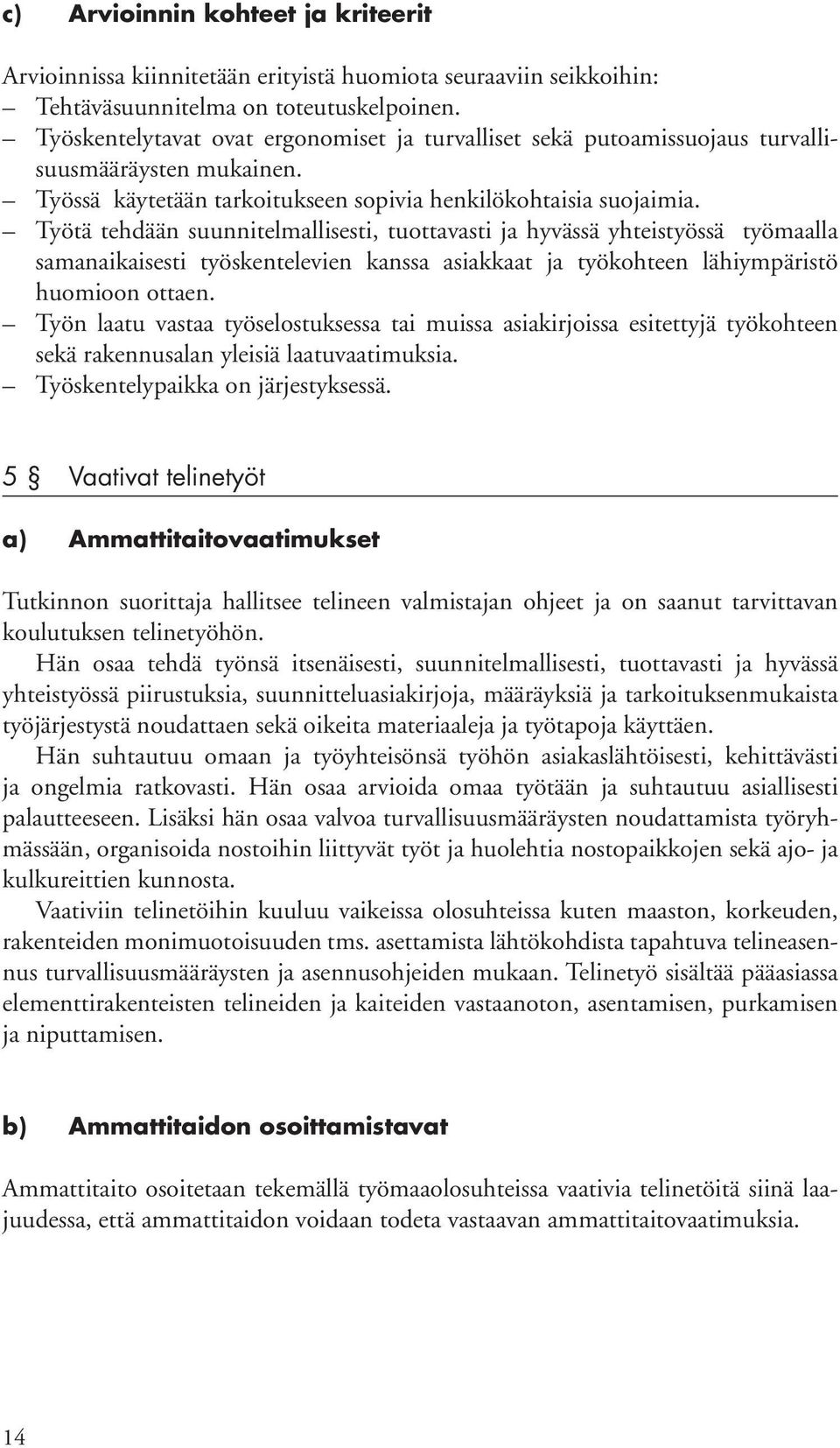 oikeita materiaaleja ja työtapoja käyttäen. Hän suhtautuu omaan ja työyhteisönsä työhön asiakaslähtöisesti, kehittävästi ja ongelmia ratkovasti.