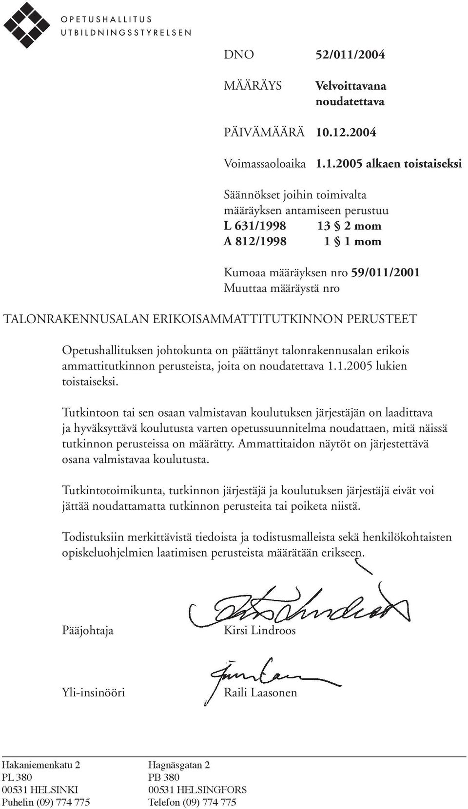 .12.2004 Voimassaoloaika 1.1.2005 alkaen toistaiseksi Säännökset joihin toimivalta määräyksen antamiseen perustuu L 631/1998 13 2 mom A 812/1998 1 1 mom Kumoaa määräyksen nro 59/011/2001 Muuttaa