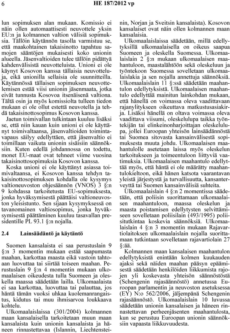 Jäsenvaltioiden tulee tällöin pidättyä kahdenvälisistä neuvotteluista. Unioni ei ole käynyt Kosovon kanssa tällaisia neuvotteluja, eikä unionilla sellaisia ole suunnitteilla.