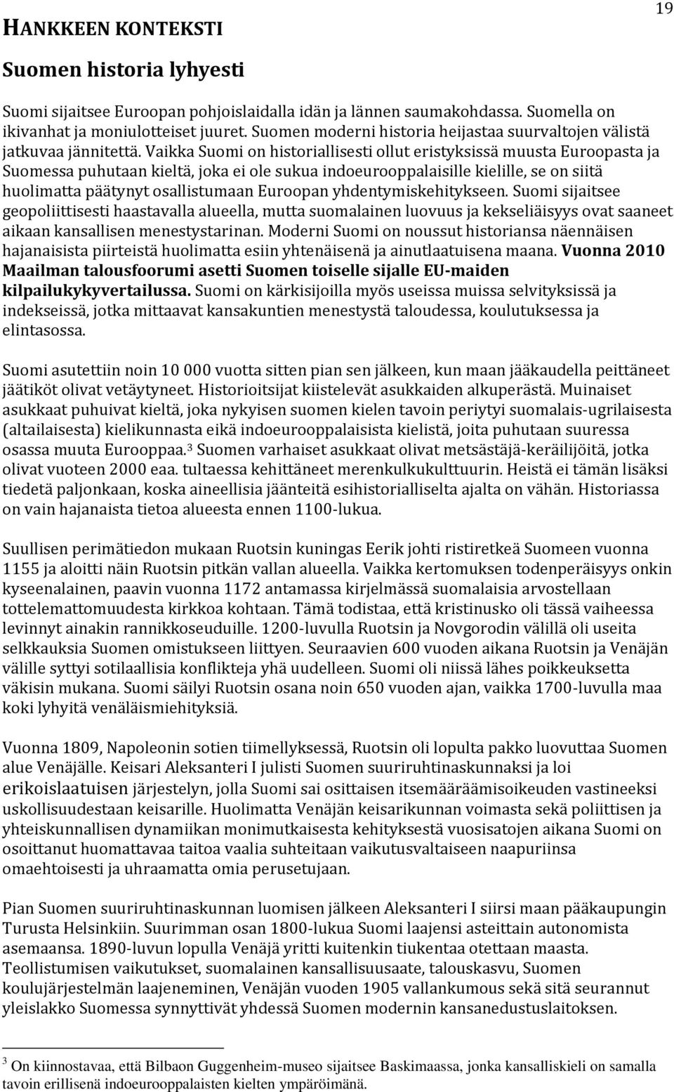 Vaikka Suomi on historiallisesti ollut eristyksissä muusta Euroopasta ja Suomessa puhutaan kieltä, joka ei ole sukua indoeurooppalaisille kielille, se on siitä huolimatta päätynyt osallistumaan