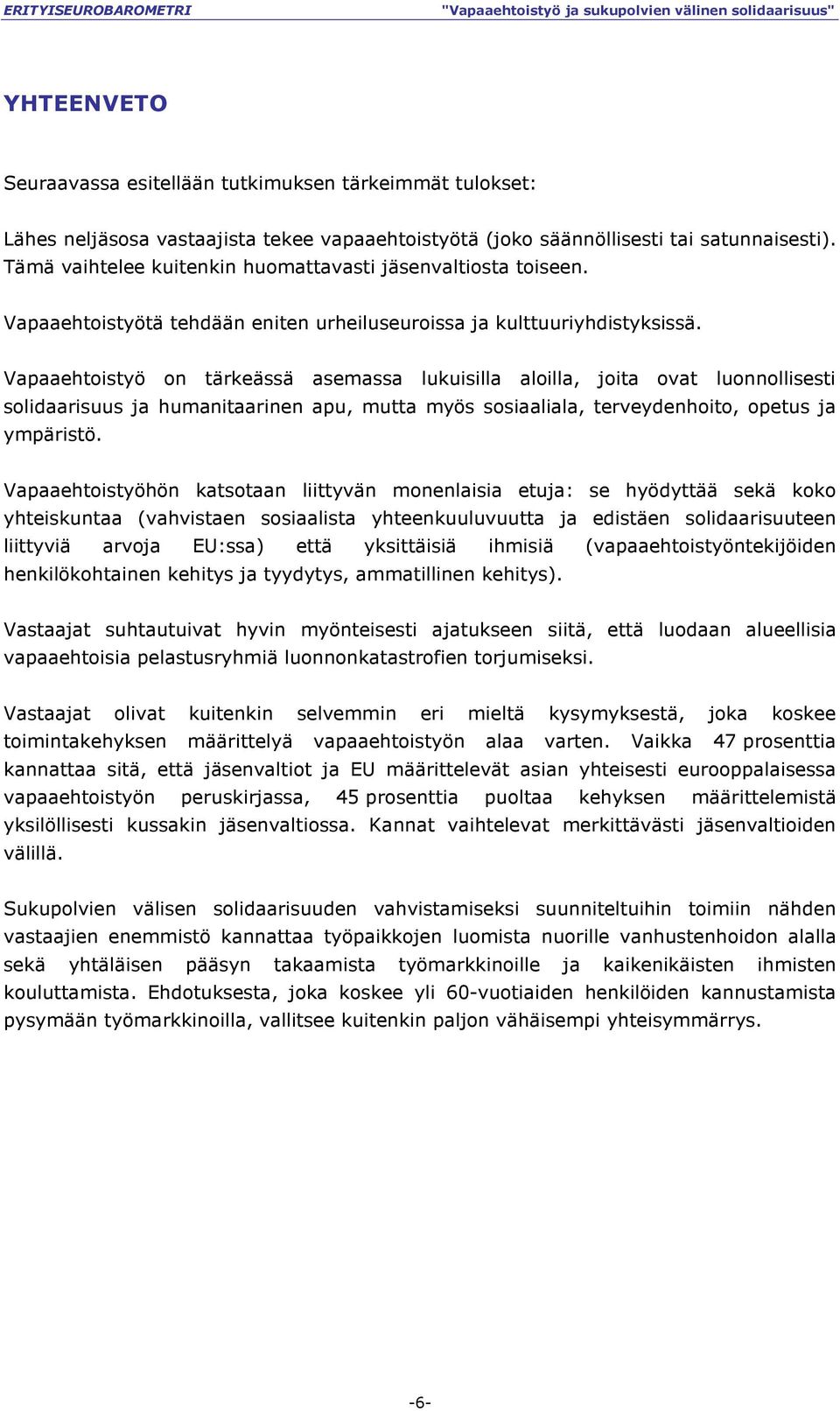 Vapaaehtoistyö on tärkeässä asemassa lukuisilla aloilla, joita ovat luonnollisesti solidaarisuus ja humanitaarinen apu, mutta myös sosiaaliala, terveydenhoito, opetus ja ympäristö.