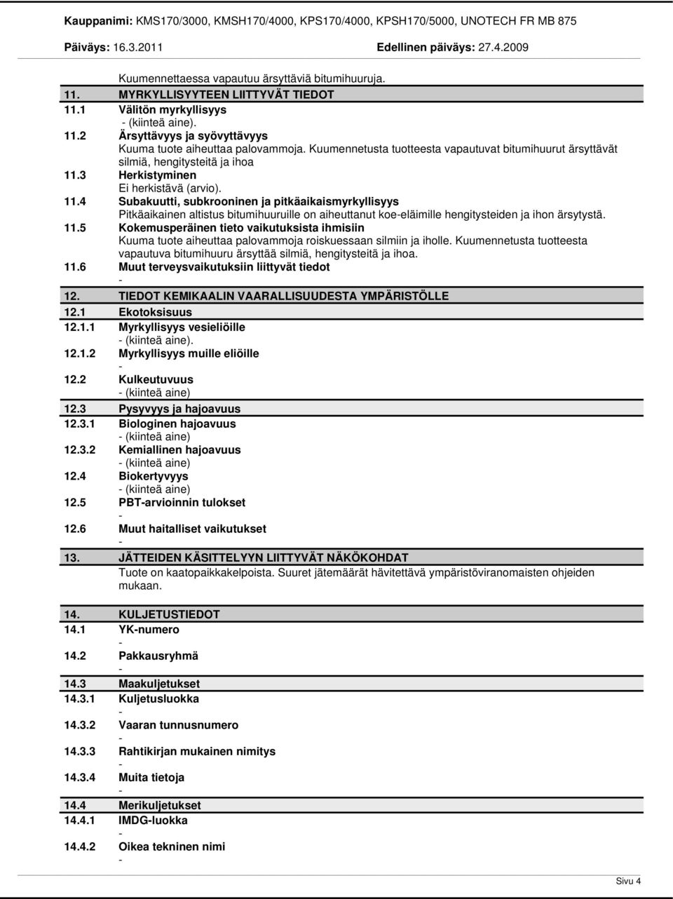 3 Herkistyminen Ei herkistävä (arvio). 11.4 Subakuutti, subkrooninen ja pitkäaikaismyrkyllisyys Pitkäaikainen altistus bitumihuuruille on aiheuttanut koeeläimille hengitysteiden ja ihon ärsytystä. 11.5 Kokemusperäinen tieto vaikutuksista ihmisiin Kuuma tuote aiheuttaa palovammoja roiskuessaan silmiin ja iholle.