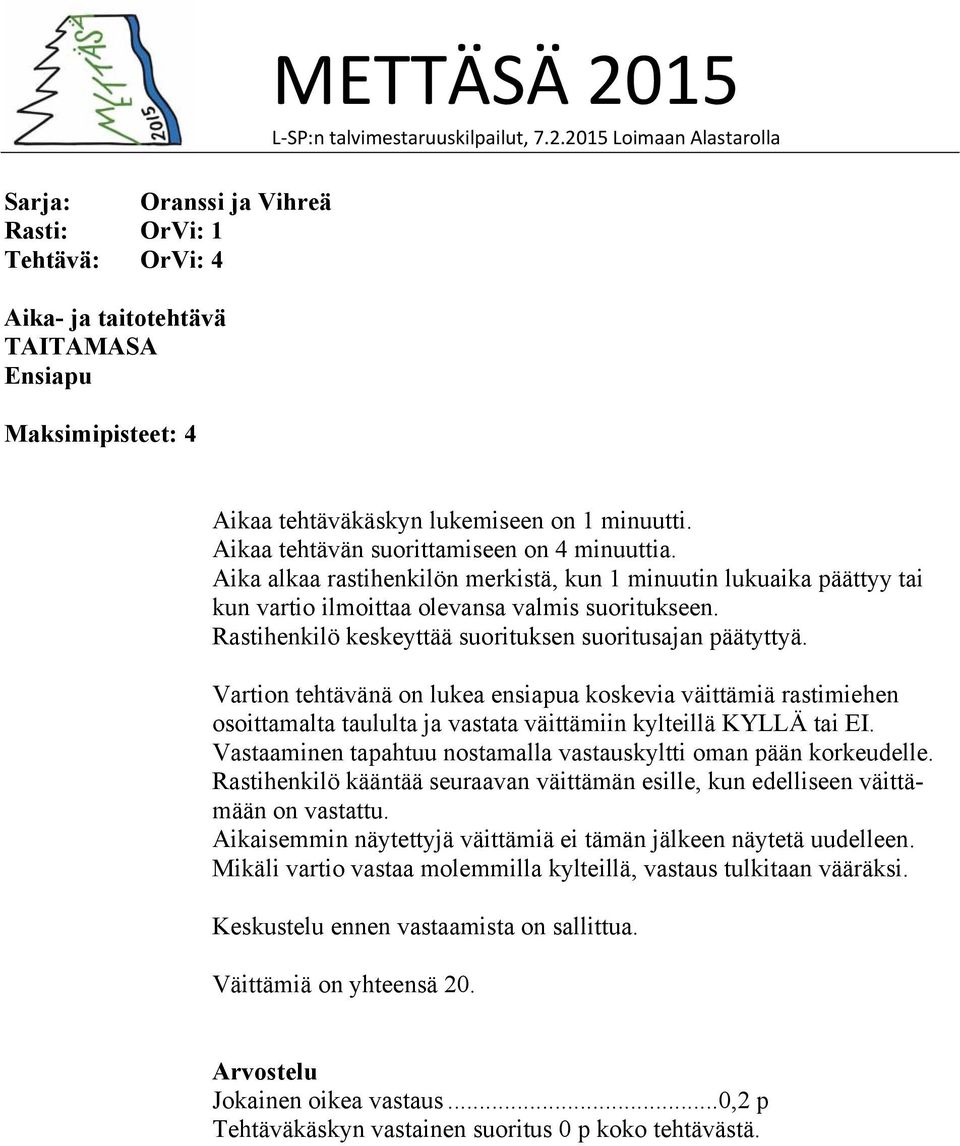 Rastihenkilö keskeyttää suorituksen suoritusajan päätyttyä. Vartion tehtävänä on lukea ensiapua koskevia väittämiä rastimiehen osoittamalta taululta ja vastata väittämiin kylteillä KYLLÄ tai EI.