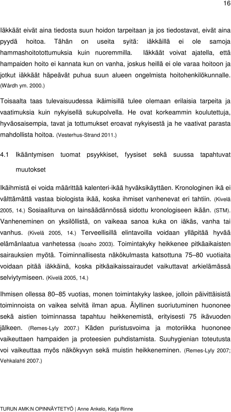 ) Toisaalta taas tulevaisuudessa ikäimisillä tulee olemaan erilaisia tarpeita ja vaatimuksia kuin nykyisellä sukupolvella.