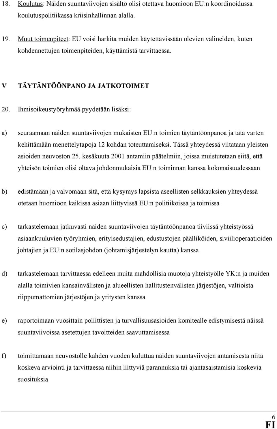 Ihmisoikeustyöryhmää pyydetään lisäksi: a) seuraamaan näiden suuntaviivojen mukaisten EU:n toimien täytäntöönpanoa ja tätä varten kehittämään menettelytapoja 12 kohdan toteuttamiseksi.
