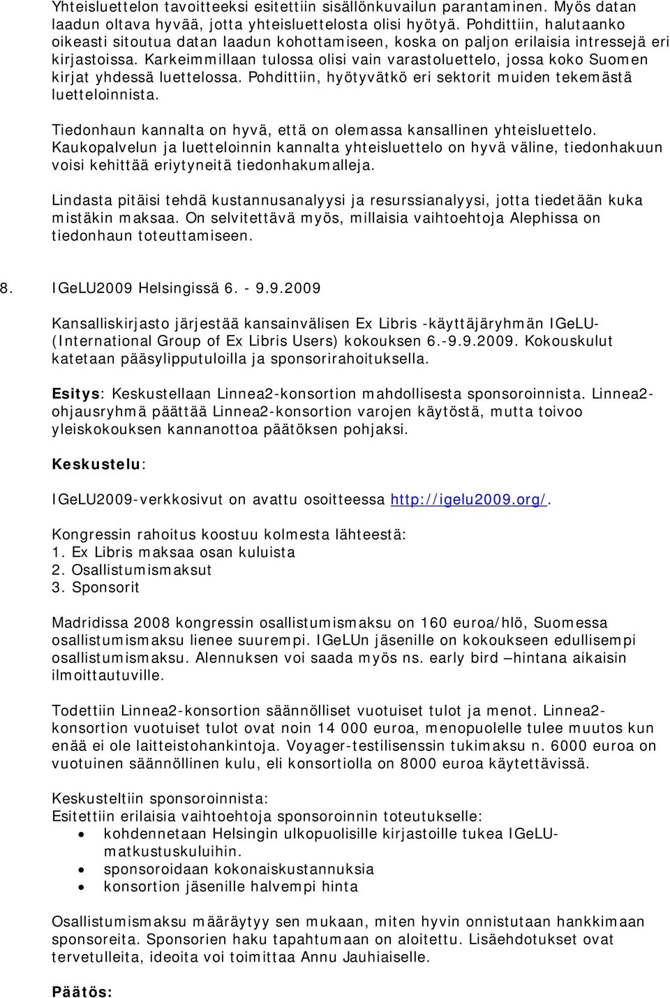 Karkeimmillaan tulossa olisi vain varastoluettelo, jossa koko Suomen kirjat yhdessä luettelossa. Pohdittiin, hyötyvätkö eri sektorit muiden tekemästä luetteloinnista.