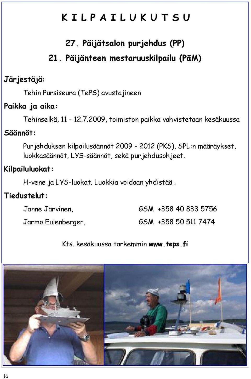 2009, toimiston paikka vahvistetaan kesäkuussa Purjehduksen kilpailusäännöt 2009-2012 (PKS), SPL:n määräykset, luokkasäännöt,