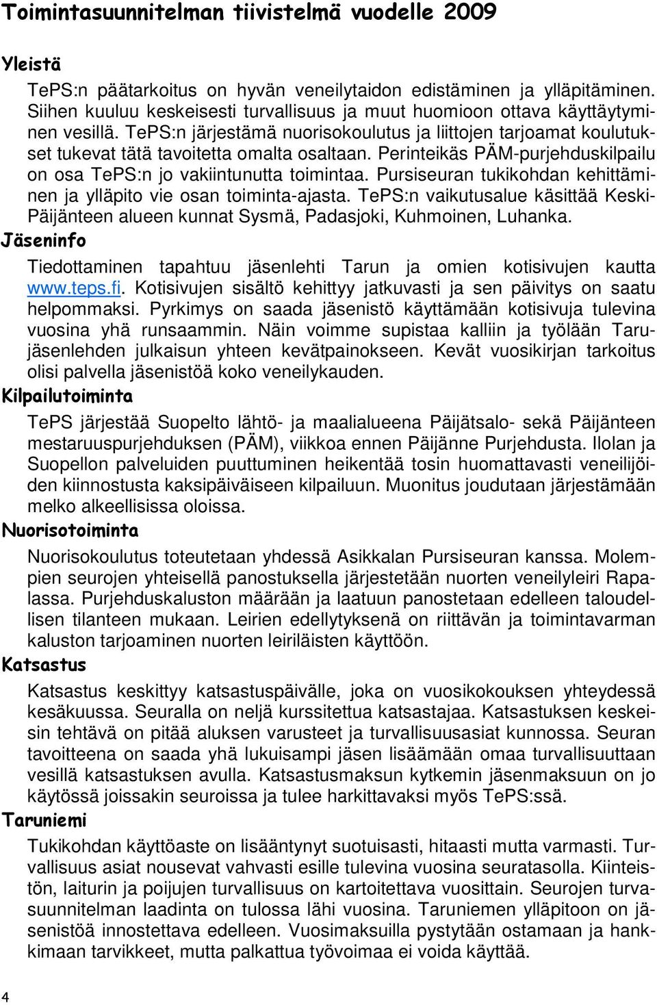 Perinteikäs PÄM-purjehduskilpailu on osa TePS:n jo vakiintunutta toimintaa. Pursiseuran tukikohdan kehittäminen ja ylläpito vie osan toiminta-ajasta.