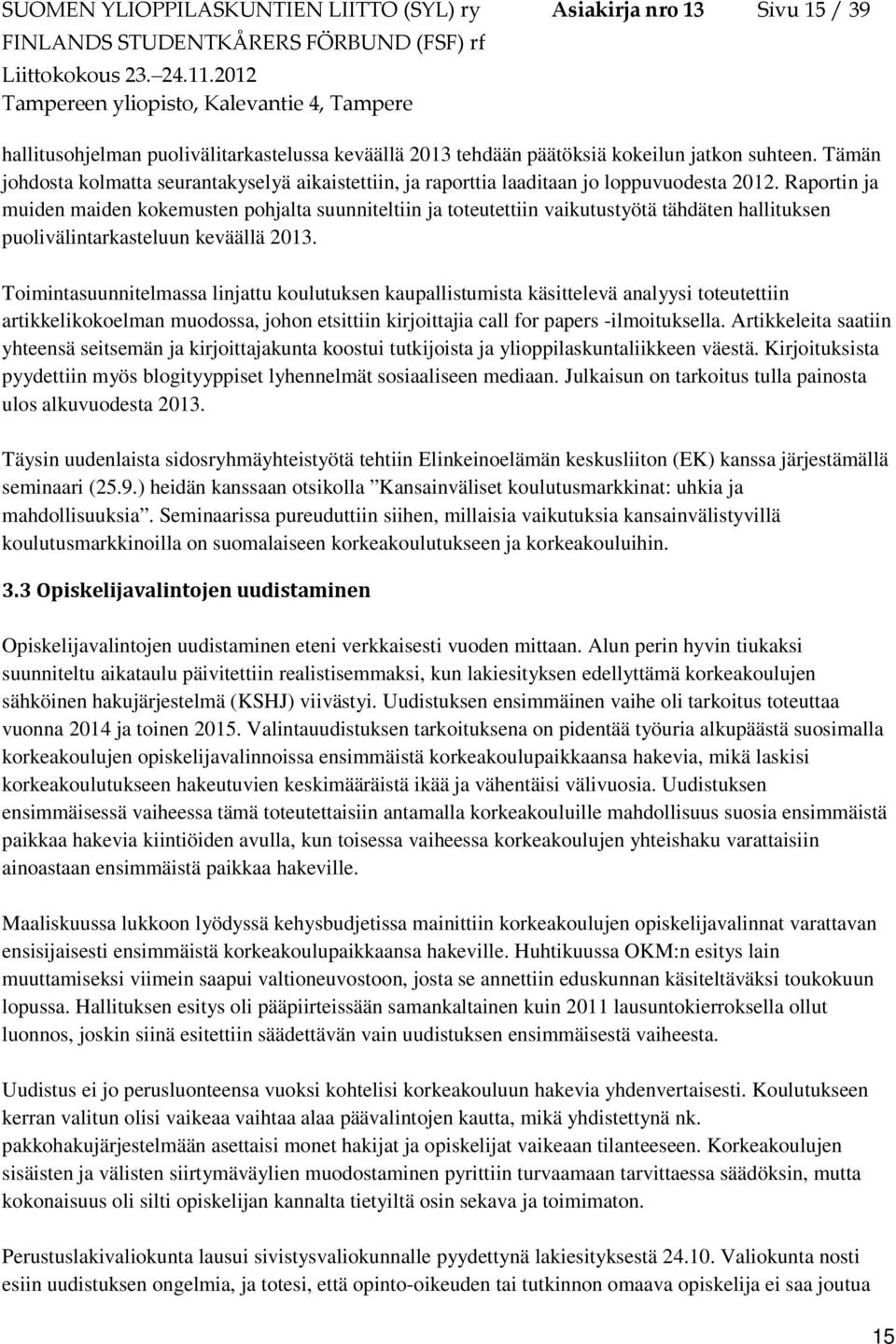 Raportin ja muiden maiden kokemusten pohjalta suunniteltiin ja toteutettiin vaikutustyötä tähdäten hallituksen puolivälintarkasteluun keväällä 2013.