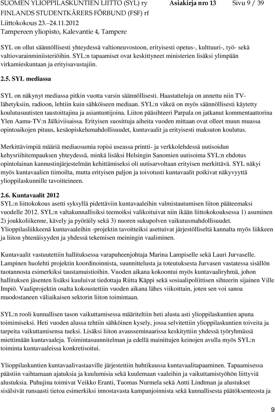 Haastatteluja on annettu niin TVlähetyksiin, radioon, lehtiin kuin sähköiseen mediaan. SYL:n väkeä on myös säännöllisesti käytetty koulutusuutisten taustoittajina ja asiantuntijoina.