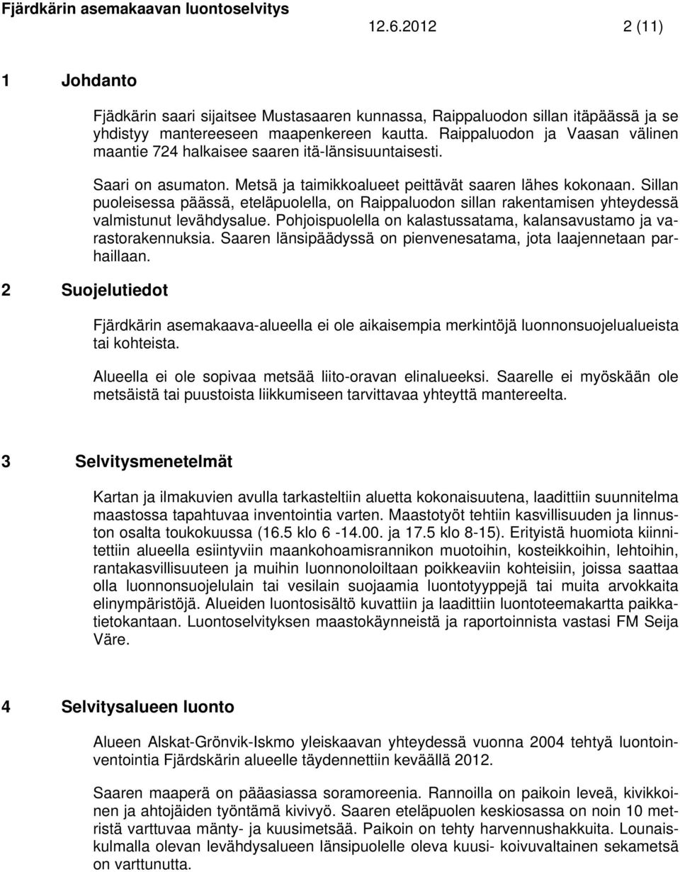 Sillan puoleisessa päässä, eteläpuolella, on Raippaluodon sillan rakentamisen yhteydessä valmistunut levähdysalue. Pohjoispuolella on kalastussatama, kalansavustamo ja varastorakennuksia.