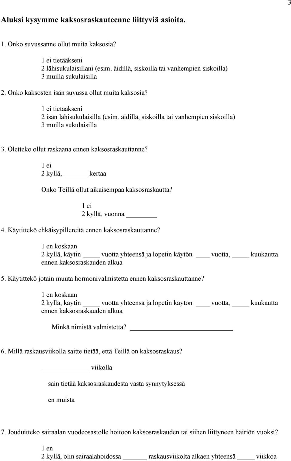 äidillä, siskoilla tai vanhempien siskoilla) 3 muilla sukulaisilla 3. Oletteko ollut raskaana ennen kaksosraskauttanne? 1 ei 2 kyllä, kertaa Onko Teillä ollut aikaisempaa kaksosraskautta?