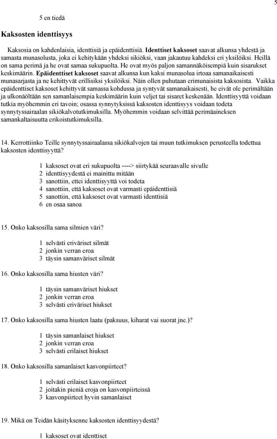 He ovat myös paljon samannäköisempiä kuin sisarukset keskimäärin. Epäidenttiset kaksoset saavat alkunsa kun kaksi munasolua irtoaa samanaikaisesti munasarjasta ja ne kehittyvät erillisiksi yksilöiksi.