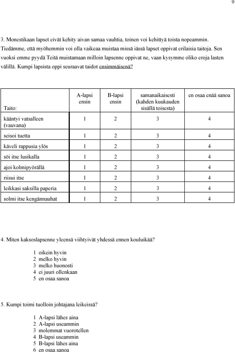 Taito: kääntyi vatsalleen (vauvana) A-lapsi ensin B-lapsi ensin samanaikaisesti (kahden kuukauden sisällä toisesta) en osaa enää sanoa 1 2 3 4 seisoi tuetta 1 2 3 4 käveli rappusia ylös 1 2 3 4 söi