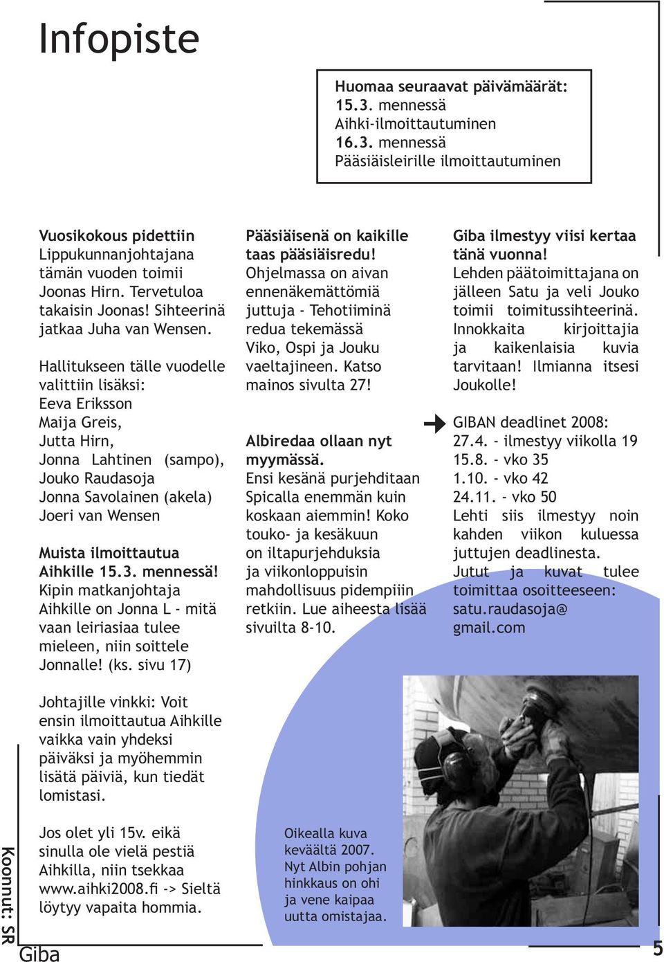 Hallitukseen tälle vuodelle valittiin lisäksi: Eeva Eriksson Maija Greis, Jutta Hirn, Jonna Lahtinen (sampo), Jouko Raudasoja Jonna Savolainen (akela) Joeri van Wensen Muista ilmoittautua Aihkille 15.