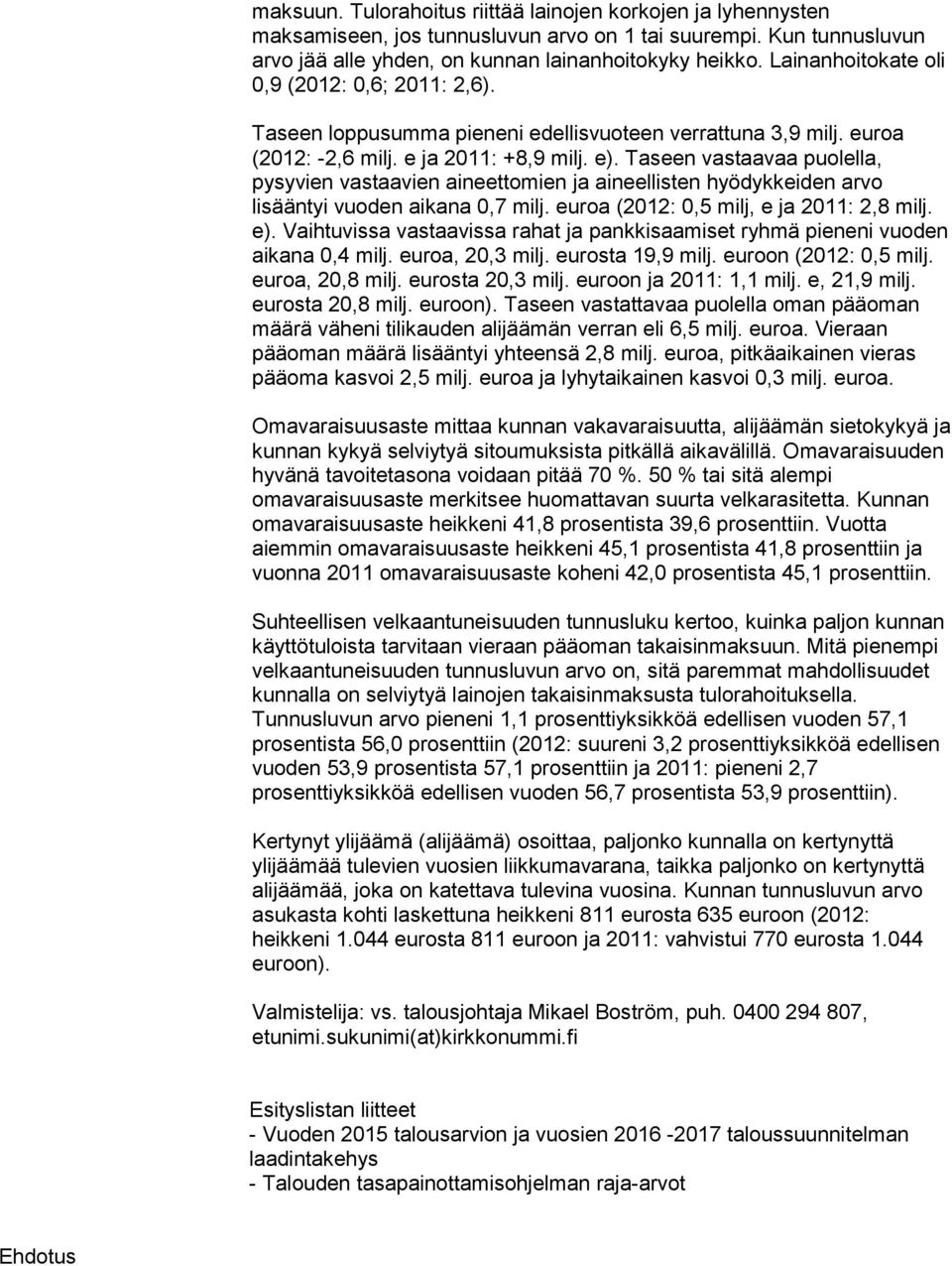 Taseen vastaavaa puolella, pysyvien vastaavien aineettomien ja aineellisten hyödykkeiden arvo lisääntyi vuoden aikana 0,7 milj. euroa (2012: 0,5 milj, e ja 2011: 2,8 milj. e).